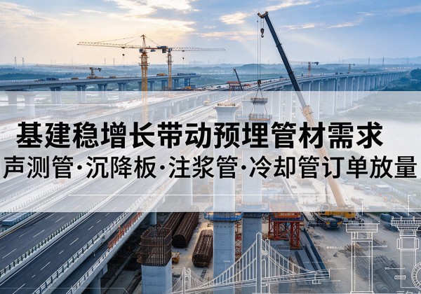 洛隆基建稳增长带动预埋监测管材需求，声测管、沉降板、注浆管订单持续放量