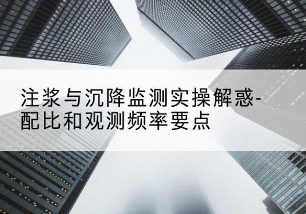 洛隆水泥浆配比不当会不会造成注浆管堵管？-注浆与沉降监测实操解惑-配比和观测频率要点